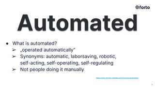 14
● What is automated?
➢ „operated automatically“
➢ Synonyms: automatic, laborsaving, robotic,
self-acting, self-operatin...