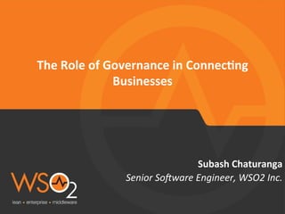 Senior	
  So(ware	
  Engineer,	
  WSO2	
  Inc.	
  
Subash	
  Chaturanga	
  
The	
  Role	
  of	
  Governance	
  in	
  Connec7ng	
  
Businesses	
  
 