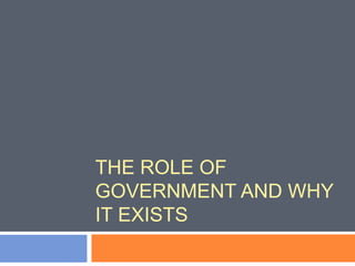 THE ROLE OF 
GOVERNMENT AND WHY 
IT EXISTS 
 