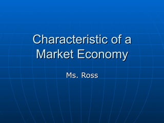 Characteristic of a Market Economy Ms. Ross 