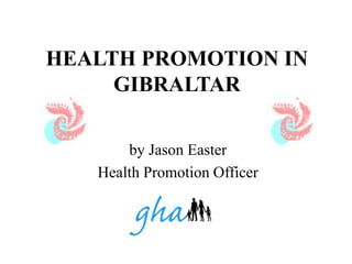 HEALTH PROMOTION IN
GIBRALTAR
by Jason Easter
Health Promotion Officer
 