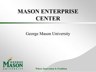 Where Innovation Is Tradition
MASON ENTERPRISE
CENTER
George Mason University
 