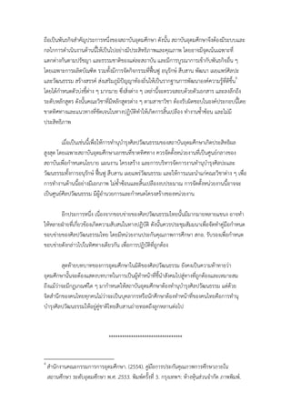 ถือเป็นพันธกิจสําคัญประการหนึ่งของสถาบันอุดมศึกษา ดังนั้น สถาบันอุดมศึกษาจึงต้องมีระบบและ
กลไกการดําเนินงานด้านนี้ให้เป็นไปอย่างมีประสิทธิภาพและคุณภาพ โดยอาจมีจุดเน้นเฉพาะที่
แตกต่างกันตามปรัชญา และธรรมชาติของแต่ละสถาบัน และมีการบูรณาการเข้ากับพันธกิจอื่น ๆ
โดยเฉพาะการผลิตบัณฑิต รวมทั้งมีการจัดกิจกรรมที่ฟื้นฟู อนุรกษ์ สืบสาน พัฒนา เผยแพร่ศิลปะ
                                                             ั
และวัฒนธรรม สร้างสรรค์ ส่งเสริมภูมิปัญญาท้องถิ่นให้เป็นรากฐานการพัฒนาองค์ความรู้ที่ดีขึ้น4
โดยได้กําหนดตัวบ่งชี้ต่าง ๆ มากมาย ซึ่งสิ่งต่าง ๆ เหล่านีจะตรวจสอบด้วยตัวเอกสาร และลงลึกถึง
                                                         ้
ระดับหลักสูตร ดังนั้นคณะวิชาที่มีหลักสูตรต่าง ๆ ตามสาขาวิชา ต้องรับผิดชอบในองค์ประกอบนี้โดย
ขาดทิศทางและแนวทางที่ชดเจนในทางปฏิบติทําให้เกิดการสิ้นเปลือง ทํางานซ้ําซ้อน และไม่มี
                           ั                 ั
ประสิทธิภาพ

         เมื่อเป็นเช่นนี้เพื่อให้การทํานุบํารุงศิลปวัฒนธรรมของสถาบันอุดมศึกษาเกิดประสิทธิผล
สูงสุด โดยเฉพาะสถาบันอุดมศึกษาเอกชนที่ขาดทิศทาง ควรจัดตั้งหน่วยงานที่เป็นศูนย์กลางของ
สถาบันเพื่อกําหนดนโยบาย แผนงาน โครงสร้าง และการบริหารจัดการงานทํานุบํารุงศิลปะและ
วัฒนธรรมทั้งการอนุรักษ์ ฟื้นฟู สืบสาน เผยแพร่วัฒนธรรม และให้การแนะนําแก่คณะวิชาต่าง ๆ เพื่อ
การทํางานด้านนี้อย่างมีเอกภาพ ไม่ซ้ําซ้อนและสิ้นเปลืองงบประมาณ การจัดตั้งหน่วยงานนี้อาจจะ
เป็นศูนย์ศิลปวัฒนธรรม มีผู้อํานวยการและกําหนดโครงสร้างของหน่วยงาน

       อีกประการหนึ่ง เนื่องจากขอบข่ายของศิลปวัոธรรมไทยนั้นมีมากมายหลายแขนง อาจทํา
ให้หลายฝ่ายทีเ่ กี่ยวข้องเกิดความสับสนในทางปฏิบัติ ดังนั้นควรประชุมสัมมนาเพื่อจัดทําคู่มือกําหนด
ขอบข่ายของศิลปวัոธรรมไทย โดยมีหน่วยงานประกันคุณภาพการศึกษา สกอ. รับรองเพื่อกําหนด
ขอบข่ายดังกล่าวไปในทิศทางเดียวกัน เพื่อการปฏิบัติที่ถูกต้อง

         สุดท้ายบทบาทของการอุดมศึกษาในมิติของศิลปวัฒนธรรม ยังคงเป็นความท้าทายว่า
อุดมศึกษานั้นจะต้องแสดงบทบาทในการเป็นผู้ทําหน้าทีชี้นําสังคมไปสู่ทางที่ถกต้องและเหมาะสม
                                                  ่                     ู
ถึงแม้ว่าจะมีกฏเกณฑ์ใด ๆ มากําหนดให้สถาบันอุดมศึกษาต้องทํานุบํารุงศิลปวัฒนธรรม แต่ด้วย
จิตสํานึกของคนไทยทุกคนไม่ว่าจะเป็นบุคลากรหรือนักศึกษาต้องทําหน้าที่ของคนไทยคือการทํานุ
บํารุงศิลปวัฒนธรรมให้อยู่คชาติไทยสืบสานถ่ายทอดถึงลูกหลานต่อไป
                          ู่


                                ***


4
    สํานักงานคณะกรรมการการอุดมศึกษา. (2554). คู่มือการประกันคุณภาพการศึกษาภายใน
    สถานศึกษา ระดับอุดมศึกษา พ.ศ. 2553. พิมพ์ครั้งที่ 3. กรุงเทพฯ: ห้างหุ้นส่วนจํากัด ภาพพิมพ์.
 