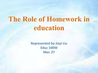 The Role of Homework in
education
Represented by Jiayi Liu
Educ 100W
Mar. 27
 