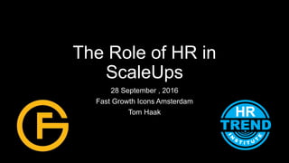 The Role of HR in
ScaleUps
28 September , 2016
Fast Growth Icons Amsterdam
Tom Haak
 