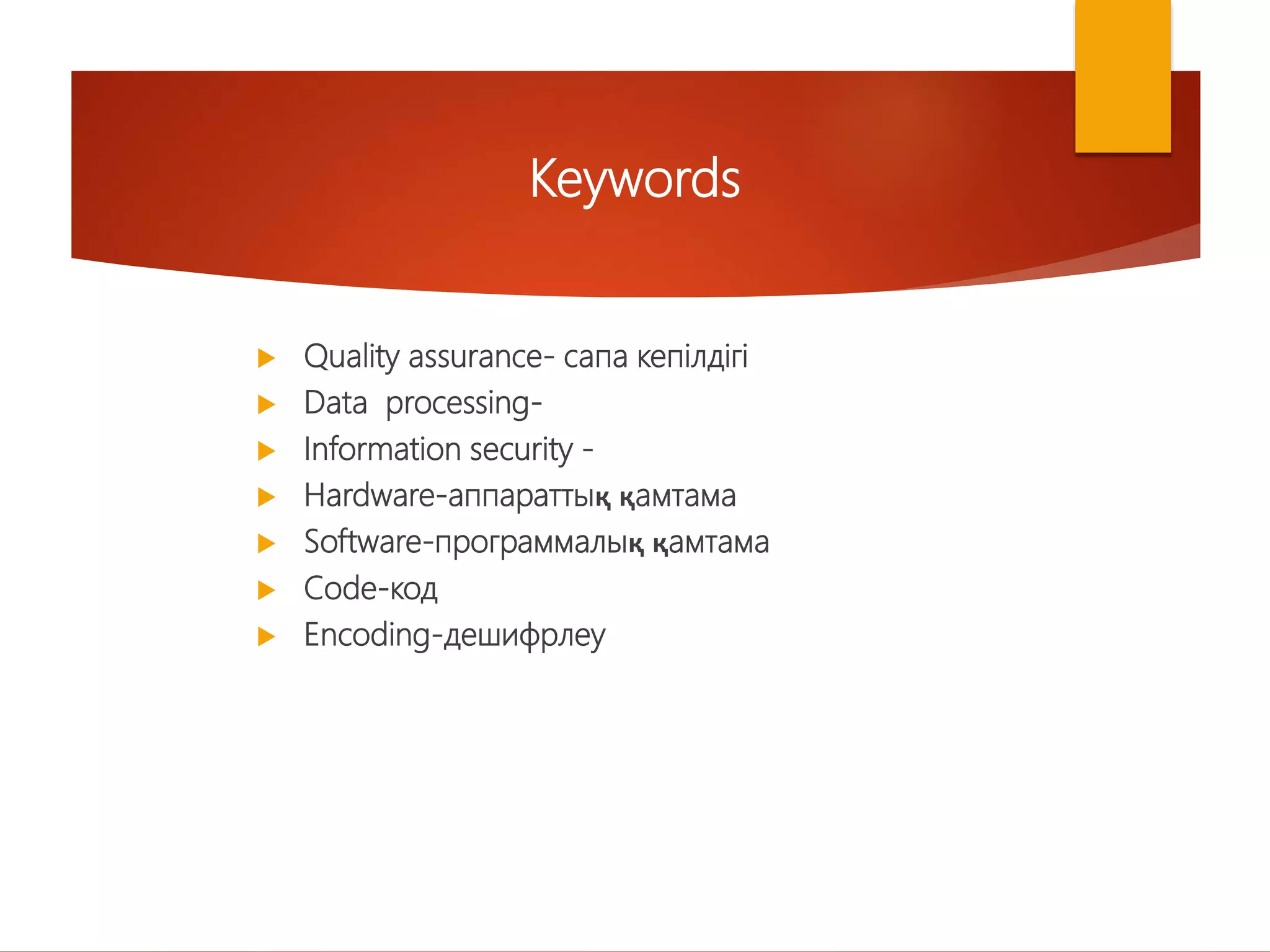  Quality assurance- сапа кепілдігі
 Data processing-
 Information seсurity -
 Hardware-аппараттық қамтама
 Software-программалық қамтама
 Code-код
 Encoding-дешифрлеу
Keywords
 