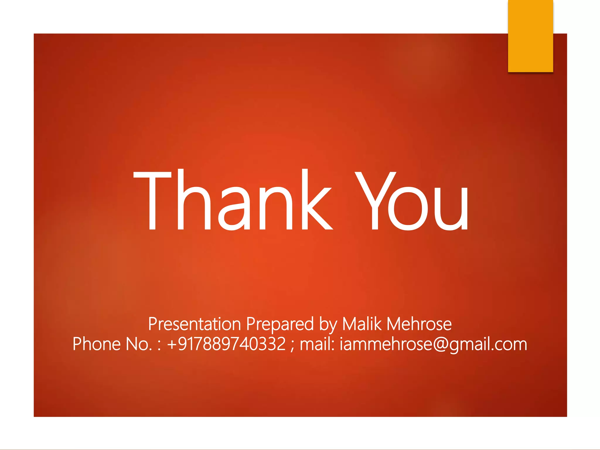 Thank You
Presentation Prepared by Malik Mehrose
Phone No. : +917889740332 ; mail: iammehrose@gmail.com
 