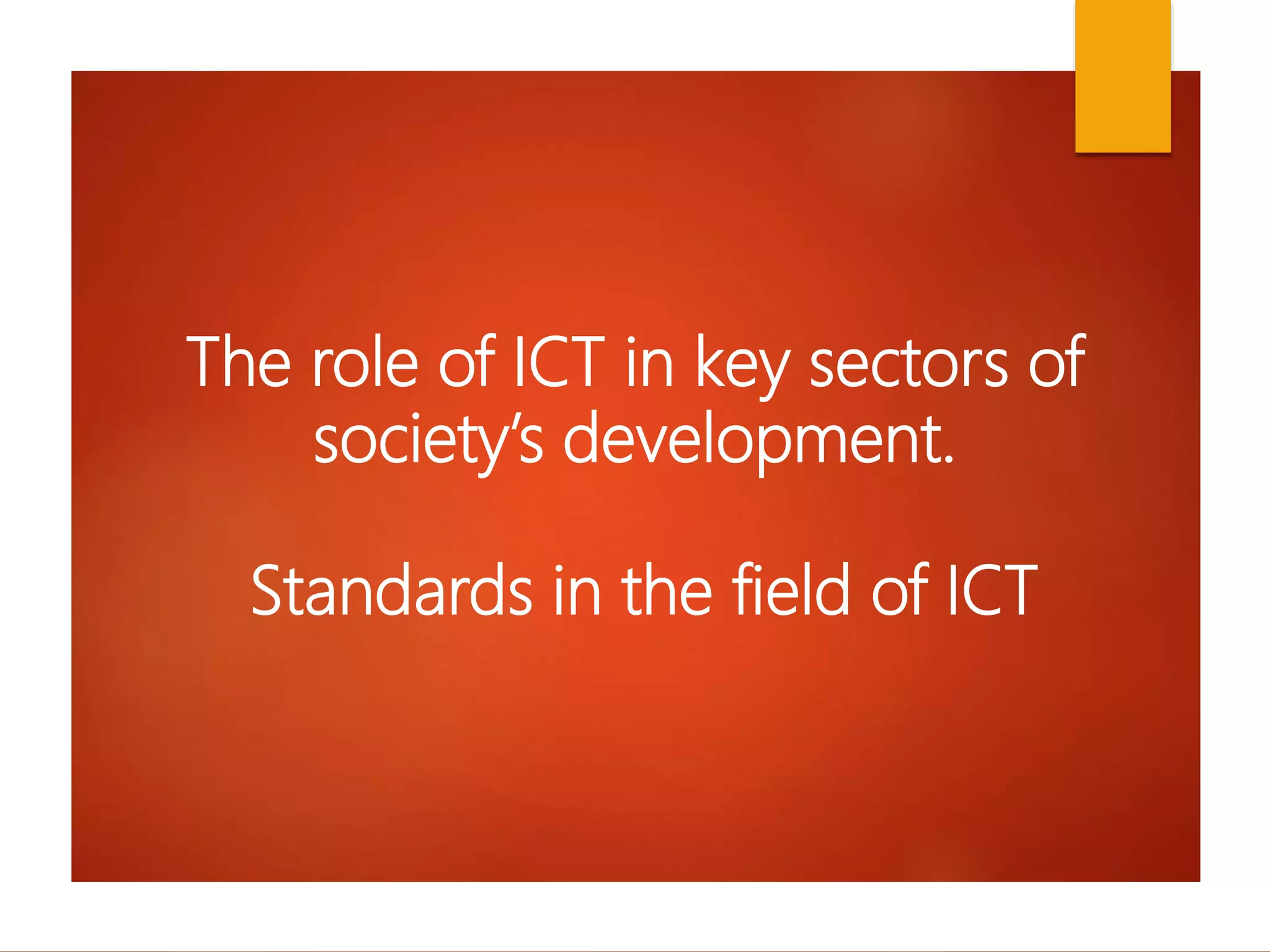 The role of ICT in key sectors of
society’s development.
Standards in the field of ICT
 