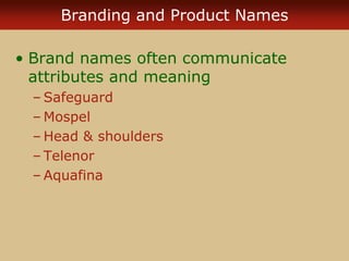 Branding and Product Names
• Brand names often communicate
attributes and meaning
– Safeguard
– Mospel
– Head & shoulders
– Telenor
– Aquafina
 