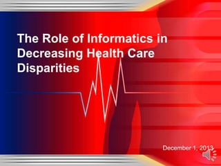 The Role of Informatics in
Decreasing Health Care
Disparities

December 1, 2013

 