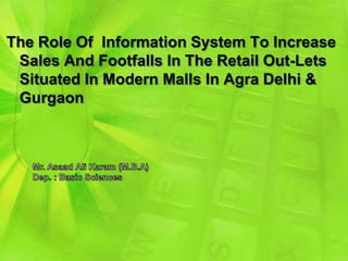 The Role Of Information System To Increase
 Sales And Footfalls In The Retail Out-Lets
 Situated In Modern Malls In Agra Delhi &
 Gurgaon
 