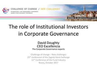 The role of Institutional Investors
in Corporate Governance
David Doughty
CEO Excellencia
The Corporate Governance experts
Challenge of change – New challenges
25th conference of the Zagreb Stock Exchange
11th Conference of the Fund Industry
Rovinj, October 2017
 