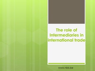 The role of
Intermediaries in
international trade

www.nbb.be

 