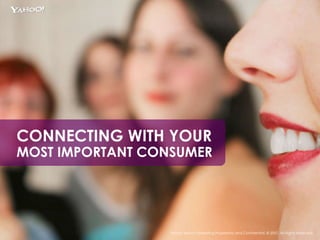 CONNECTING WITH YOUR  MOST IMPORTANT CONSUMER Yahoo! Search Marketing Proprietary and Confidential. © 2007. All Rights Res...