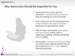 Why Advocates Should Be Important to You <ul><ul><li>Advocates are more open to influence,  considering more brands  prior...