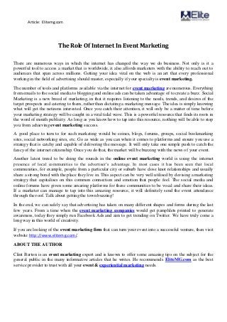 Article: Elitemg.com
The Role Of Internet In Event Marketing
There are numerous ways in which the internet has changed the way we do business. Not only is it a
powerful tool to access a market that is worldwide, it also affords marketers with the ability to reach out to
audiences that span across millions. Getting your idea viral on the web is an art that every professional
working in the field of advertising should master, especially if your specialty is event marketing.
The number of tools and platforms available via the internet for event marketing are numerous. Everything
from emails to the social media to blogging and online ads can be taken advantage of to create a buzz. Social
Marketing is a new breed of marketing, in that it requires listening to the needs, trends, and desires of the
target prospects and catering to them, rather than dictating a marketing message. The idea is simply knowing
what will get the netizens interested. Once you catch their attention, it will only be a matter of time before
your marketing strategy will be caught in a viral tidal wave. This is a powerful resource that finds its roots in
the word of mouth publicity. As long as you know how to tap into this resource, nothing will be able to stop
you from achieving event marketing success.
A good place to turn to for such marketing would be ezines, blogs, forums, groups, social bookmarking
sites, social networking sites, etc. Go as wide as you can when it comes to platforms and ensure you use a
strategy that is catchy and capable of delivering the message. It will only take one simple push to catch the
fancy of the internet citizenship. Once you do that, the market will be buzzing with the news of your event.
Another latest trend to be doing the rounds in the online event marketing world is using the internet
presence of local communities to the advertiser’s advantage. In most cases it has been seen that local
communities, for example, people from a particular city or suburb have close knot relationships and usually
share a strong bond with the place they live in. This aspect can be very well utilised by devising a marketing
strategy that capitalises on this common connection and emotion that people feel. The social media and
online forums have given some amazing platforms for these communities to be vocal and share their ideas.
If a marketer can manage to tap into this amazing resource, it will definitely send the event attendance
through the roof. Talk about getting the town buzzing!
In the end, we can safely say that advertising has taken on many different shapes and forms during the last
few years. From a time when the event marketing companies would get pamphlets printed to generate
awareness, today they simply run Facebook Ads and aim to get trending on Twitter. We have truly come a
long way in this world of creativity.
If you are looking of the event marketing firm that can turn your event into a successful venture, then visit
website http://www.elitemg.com/.
ABOUT THE AUTHOR
Clint Barton is an event marketing expert and is known to offer some amazing tips on the subject for the
general public in the many informative articles that he writes. He recommends EliteMG.com as the best
service provider to trust with all your event & experiential marketing needs.
 