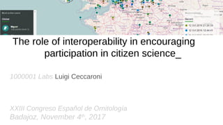 The role of interoperability in encouraging
participation in citizen science_
1000001 Labs Luigi Ceccaroni
XXIII Congreso Español de Ornitología
Badajoz, November 4th
, 2017
 