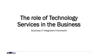 The role of Technology
Services in the Business
Business IT Integration Framework
 