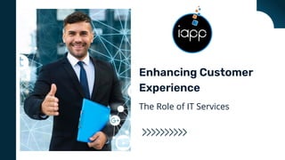 Enhancing Customer
Experience
The Role of IT Services
 