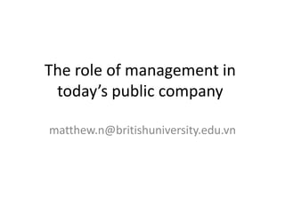 The role of management in
 today’s public company

matthew.n@britishuniversity.edu.vn
 