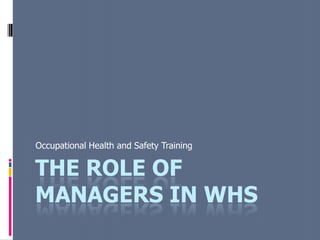 THE ROLE OF
MANAGERS IN WHS
Occupational Health and Safety Training
 