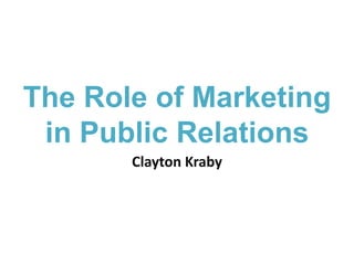 The Role of Marketingin Public Relations Clayton Kraby 