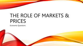 THE ROLE OF MARKETS &
PRICES
Economic Questions
 