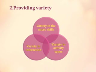 2.Providing variety
Variety in the
micro skills
Variety in
activity
types
Variety in
interaction
 