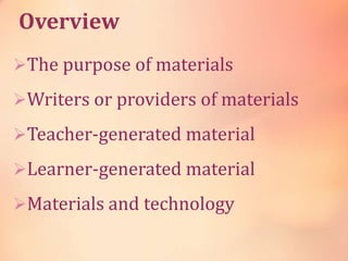 Overview
The purpose of materials
Writers or providers of materials
Teacher-generated material
Learner-generated material
Materials and technology
 