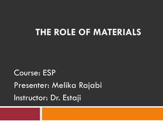 THE ROLE OF MATERIALS
Course: ESP
Presenter: Melika Rajabi
Instructor: Dr. Estaji
 