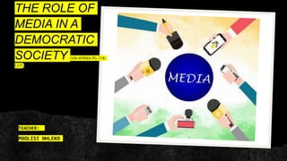 THE ROLE OF
MEDIA IN A
DEMOCRATIC
SOCIETY (VIA AFRIKA PG 118-
127)
TEACHER:
MXOLISI NHLEKO
 