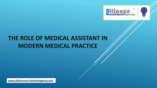 THE ROLE OF MEDICAL ASSISTANT IN
MODERN MEDICAL PRACTICE
www.alliancerecruitmentagency.com
 