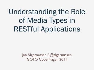 Understanding the Role
  of Media Types in
 RESTful Applications


   Jan Algermissen / @algermissen
      GOTO Copenhagen 2011
 