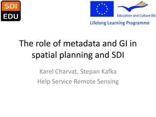 The role of metadata and GI in spatial planning and SDI   Karel Charvat, Stepan Kafka Help ServiceRemoteSensing 