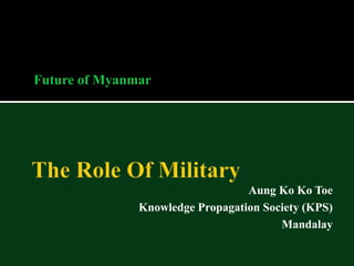 Future of Myanmar
Aung Ko Ko Toe
Knowledge Propagation Society (KPS)
Mandalay
 