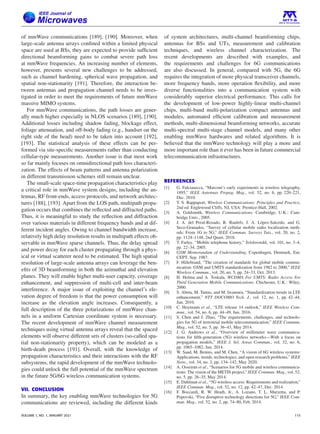 of mmWave communications [189], [190]. Moreover, when
large-scale antenna arrays confined within a limited physical
space are used at BSs, they are expected to provide sufficient
directional beamforming gains to combat severe path loss
at mmWave frequencies. An increasing number of elements,
however, presents several new challenges to be addressed,
such as channel hardening, spherical wave propagation, and
spatial non-stationarity [191]. Therefore, the interaction be-
tween antennas and propagation channel needs to be inves-
tigated in order to meet the requirements of future mmWave
massive MIMO systems.
For mmWave communications, the path losses are gener-
ally much higher especially in NLOS scenarios [189], [190].
Additional losses including shadow fading, blockage effect,
foliage attenuation, and off-body fading (e.g., handset on the
right side of the head) need to be taken into account [192],
[193]. The statistical analysis of these effects can be per-
formed via site-specific measurements rather than conducting
cellular-type measurements. Another issue is that most work
so far mainly focuses on omnidirectional path loss characteri-
zation. The effects of beam patterns and antenna polarization
in different transmission schemes still remain unclear.
The small-scale space-time propagation characteristics play
a critical role in mmWave system designs, including the an-
tennas, RF front-ends, access protocols, and network architec-
tures [188], [193]. Apart from the LOS path, multipath propa-
gation occurs that combines the reflected and diffracted paths.
Thus, it is meaningful to study the reflection and diffraction
over various materials in different frequency bands and at dif-
ferent incident angles. Owing to channel bandwidth increase,
relatively high delay resolution results in multipath effects ob-
servable in mmWave sparse channels. Thus, the delay spread
and power decay for each cluster propagating through a phys-
ical or virtual scatterer need to be estimated. The high spatial
resolution of large-scale antenna arrays can leverage the ben-
efits of 3D beamforming in both the azimuthal and elevation
planes. They will enable higher multi-user capacity, coverage
enhancement, and suppression of multi-cell and inter-beam
interference. A major issue of exploiting the channel’s ele-
vation degree of freedom is that the power consumption will
increase as the elevation angle increases. Consequently, a
full description of the three polarizations of mmWave chan-
nels in a uniform Cartesian coordinate system is necessary.
The recent development of mmWave channel measurement
techniques using virtual antenna arrays reveal that the spaced
elements will observe different sets of clusters (so-called spa-
tial non-stationarity property), which can be modeled as a
birth-death process [191]. Overall, with the knowledge of
propagation characteristics and their interactions with the RF
subsystems, the rapid development of the mmWave technolo-
gies could unlock the full potential of the mmWave spectrum
in the future 5G/6G wireless communication systems.
VII. CONCLUSION
In summary, the key enabling mmWave technologies for 5G
communications are reviewed, including the different kinds
of system architectures, multi-channel beamforming chips,
antennas for BSs and UTs, measurement and calibration
techniques, and wireless channel characterization. The
recent developments are described with examples, and
the requirements and challenges for 6G communications
are also discussed. In general, compared with 5G, the 6G
requires the integration of more physical transceiver channels,
more frequency bands, more operation flexibility, and more
diverse functionalities into a communication system with
considerably superior electrical performance. This calls for
the development of low-power highly-linear multi-channel
chips, multi-band multi-polarization compact antennas and
modules, automated efficient calibration and measurement
methods, multi-dimensional beamforming networks, accurate
multi-spectral multi-stage channel models, and many other
enabling mmWave hardwares and related algorithms. It is
believed that the mmWave technology will play a more and
more important role than it ever has been in future commercial
telecommunication infrastructures.
REFERENCES
[1] G. Falciasecca, “Marconi’s early experiments in wireless telegraphy,
1895,” IEEE Antennas Propag. Mag., vol. 52, no. 6, pp. 220–221,
Dec. 2010.
[2] T. S. Rappaport, Wireless Communications: Principles and Practice,
2nd ed. Englewood Cliffs, NJ, USA: Prentice-Hall, 2002.
[3] A. Goldsmith, Wireless Communications. Cambridge, U.K.: Cam-
bridge Univ., 2005.
[4] J. A. del Peral-Rosado, R. Raulefs, J. A. López-Salcedo, and G.
Seco-Granados, “Survey of cellular mobile radio localization meth-
ods: From 1G to 5G,” IEEE Commun. Surveys Tuts., vol. 20, no. 2,
pp. 1124–1148, 2nd Quart. 2018.
[5] T. Farley, “Mobile telephone history,” Telektronikk, vol. 101, no. 3–4,
pp. 22–34, 2005.
[6] GSM Memorandum of Understanding, Copenhagen, Denmark, Eur.
CEPT, Sep. 1987.
[7] F. Hillebrand, “The creation of standards for global mobile commu-
nication: GSM and UMTS standardization from 1982 to 2000,” IEEE
Wireless Commun., vol. 20, no. 5, pp. 24–33, Oct. 2013.
[8] H. Holma and A. Toskala, WCDMA For UMTS: Radio Access For
Third Generation Mobile Communications. Chichester, U.K.: Wiley,
2000.
[9] S. Abeta, M. Tanno, and M. Iwamura, “Standardization trends in LTE
enhancement,” NTT DOCOMO Tech. J., vol. 12, no. 1, pp. 42–44,
Jun. 2010.
[10] C. Hoymann et al., “LTE release 14 outlook,” IEEE Wireless Com-
mun., vol. 54, no. 6, pp. 44–49, Jun. 2016.
[11] S. Chen and J. Zhao, “The requirements, challenges, and technolo-
gies for 5G of terrestrial mobile telecommunication,” IEEE Commun.
Mag., vol. 52, no. 5, pp. 36–43, May 2014.
[12] J. G. Andrews et al., “Overview of millimeter wave communica-
tions for fifth-generation (5G) wireless networks—With a focus on
propagation models,” IEEE J. Sel. Areas Commun., vol. 32, no. 6,
pp. 1065–1082, Jun. 2014.
[13] W. Saad, M. Bennis, and M. Chen, “A vision of 6G wireless systems:
Applications, trends, technologies, and open research problems,” IEEE
Netw., vol. 34, no. 3, pp. 134–142, May 2020.
[14] A. Osseiran et al., “Scenarios for 5G mobile and wireless communica-
tions: The vision of the METIS project,” IEEE Commun. Mag., vol. 52,
no. 5, pp. 26–35, May 2014.
[15] E. Dahlman et al., “5G wireless access: Requirements and realization,”
IEEE Commun. Mag., vol. 52, no. 12, pp. 42–47, Dec. 2014.
[16] F. Boccardi, R. W. Heath, Jr., A. Lozano, T. L. Marzetta, and P.
Popovski, “Five disruptive technology directions for 5G,” IEEE Com-
mun. Mag., vol. 52, no. 2, pp. 74–80, Feb. 2014.
VOLUME 1, NO. 1, JANUARY 2021 115
 