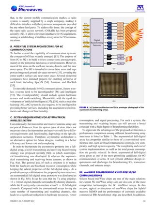 that, in the current mobile communication market, a radio
system is usually supplied by a single company, making it
difficult to interface with the systems or components provided
by any other third party. To address this issue, the concept of
the open radio access network (O-RAN) has been proposed
recently [52]. It allows for open interfaces for 5G equipment,
aiming at establishing a healthier eco-system for 5G commu-
nications.
B. POTENTIAL SYSTEM ARCHITECTURE FOR 6G
COMMUNICATIONS
To further extend the capability of communication systems,
the concept of 6G has recently emerged [13]. The purpose of
from 1G to 5G is to build wireless connections among people,
mainly in the terrestrial land areas or environments. However,
most of the areas on the earth are oceans, deserts, and the near
outer space. The 6G is intended to cover these areas and sup-
port an integrated ground-air-space network [53], covering the
entire earth’s surface and near outer space. Several pioneered
companies have initiated projects for enabling networks of
such kind, including SpaceX [54], Amazon, and OneWeb
[55].
To meet the demands for 6G communications, future wire-
less systems need to be reconfigurable [56] and intelligent
[57]. The reconfigurability should include system hardware
re-uses and mode-switching. Meanwhile, with the rapid de-
velopment of artificial intelligence [57], [58], such as machine
learning [59], a 6G system is also required to be intelligent for
providing better services, including the adaptation to environ-
ments and changes of functionality.
C. SYSTEM REQUIREMENTS FOR ASYMMETRICAL
WIRELESS SYSTEM
Conventionally, the transmitter and receiver antenna arrays are
reciprocal. However, from the system point of view, this is not
necessary since the transmitter and receiver could have differ-
ent requirements and functionality, depending on the specific
application scenarios. Therefore, asymmetric architecture is
an alternative option for future designs, resulting in a better
efficiency and lower cost and complexity.
In order to incorporate the asymmetric property into a full-
digital array, a novel transmitting and receiving beamforming
strategy was proposed recently [60], in which nonrecipro-
cal beamforming was developed. It achieves the asymmet-
rical transmitting and receiving beam patterns, as shown in
Fig. 8(a). The general goal of such a structure is to reduce
both the hardware and baseband resource consumption while
keeping the salient properties of the full-digital arrays. As a
proof-of-concept validation on the proposed system structure,
an asymmetrical full-digital array prototype was developed as
shown in Fig. 8(b). It can be seen that the Tx array employs
16 × 16 full-digital channels surrounded by dummy elements,
while the Rx array only contains two sets of 1 × 16 full-digital
channels. Compared with the conventional arrays having the
same number of transmitting and receiving channels, this
leads to a significant reduction in hardware resources, power
FIGURE 8. (a) System architecture and (b) a prototype photograph of the
asymmetric beamforming arrays.
consumption, and signal processing. For such a system, the
transmitting and receiving beams can still possess a broad
coverage with a high degree of beamforming flexibility.
To appreciate the advantages of the proposed architecture, a
performance comparison among different beamforming array
structures is listed in Table 1. The asymmetrical full-digital
array has properties similar to those of a conventional sym-
metrical one, such as broad instantaneous coverage, low com-
plexity, and high system capacity. The complexity and cost of
system implementation, as well as the total power consump-
tion are greatly reduced. In short, asymmetrical full-digital
array poses as one of the most promising candidates for 6G
communication systems. It will present different design re-
quirements and challenges for beamforming ICs, transceiver
channels, and antenna arrays.
III. mmWAVE BEAMFORMING CHIPS FOR 5G/6G
COMMUNICATIONS
Silicon based mmWave chips are one of the main solutions
for current 5G mmWave arrays and are also one of the most
competitive technologies for 6G mmWave arrays. In this
section, typical architectures of mmWave chips for hybrid
massive MIMO and the performance of currently available
commercial TRx beamformer chips are described. In addition,
VOLUME 1, NO. 1, JANUARY 2021 105
 