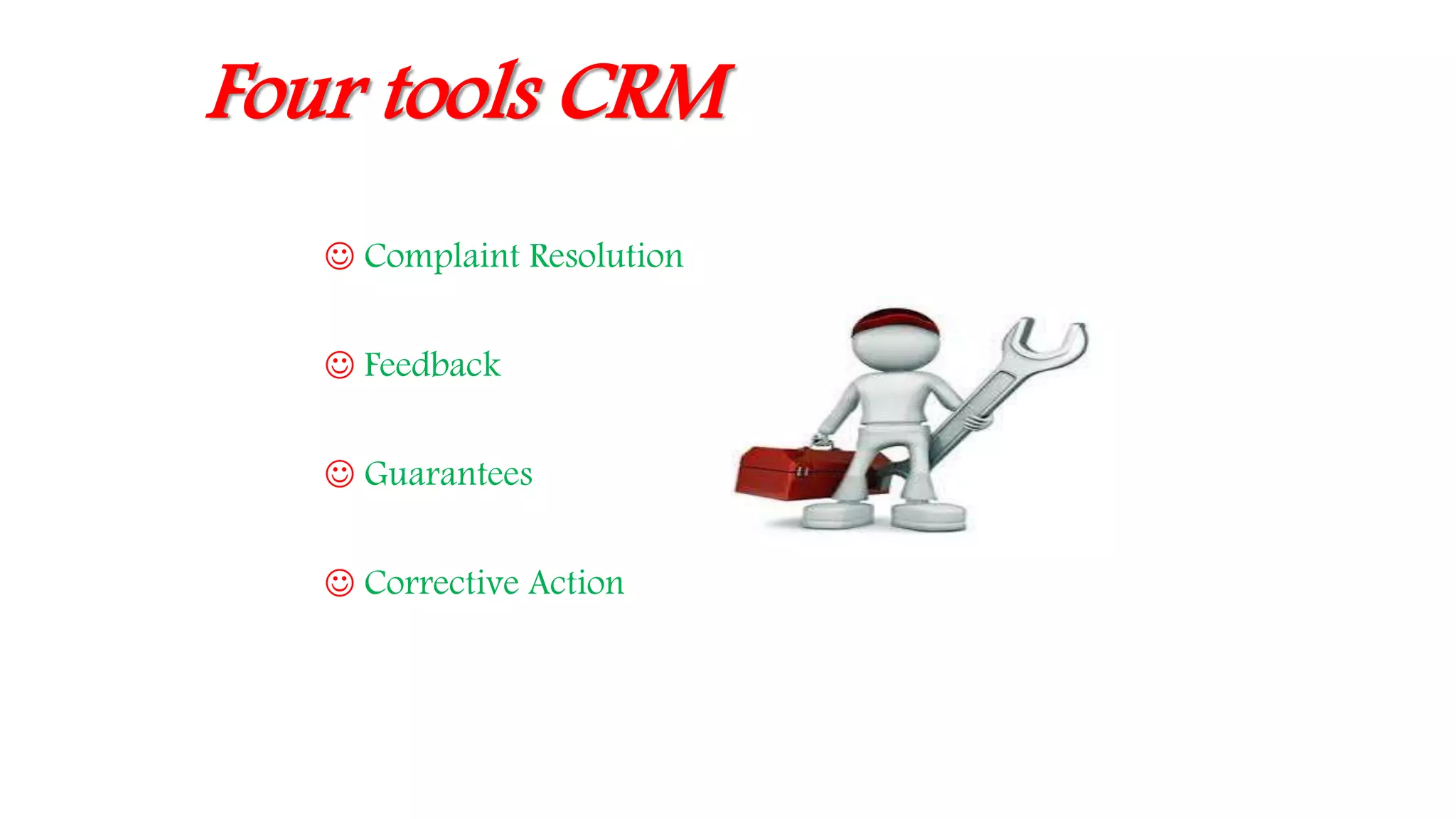 Four tools CRM
 Complaint Resolution
 Feedback
 Guarantees
 Corrective Action
 