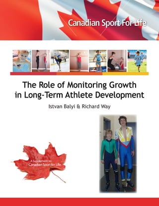 The Role of Monitoring Growth
in Long-Term Athlete Development
Istvan Balyi & Richard Way
A Supplement to:
Canadian Sport for Life
 