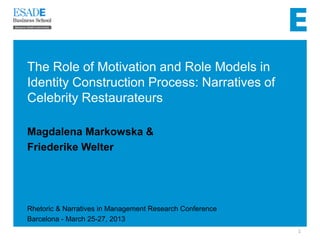 The Role of Motivation and Role Models in
Identity Construction Process: Narratives of
Celebrity Restaurateurs
Magdalena Markowska &
Friederike Welter
Rhetoric & Narratives in Management Research Conference
Barcelona - March 25-27, 2013
1
 