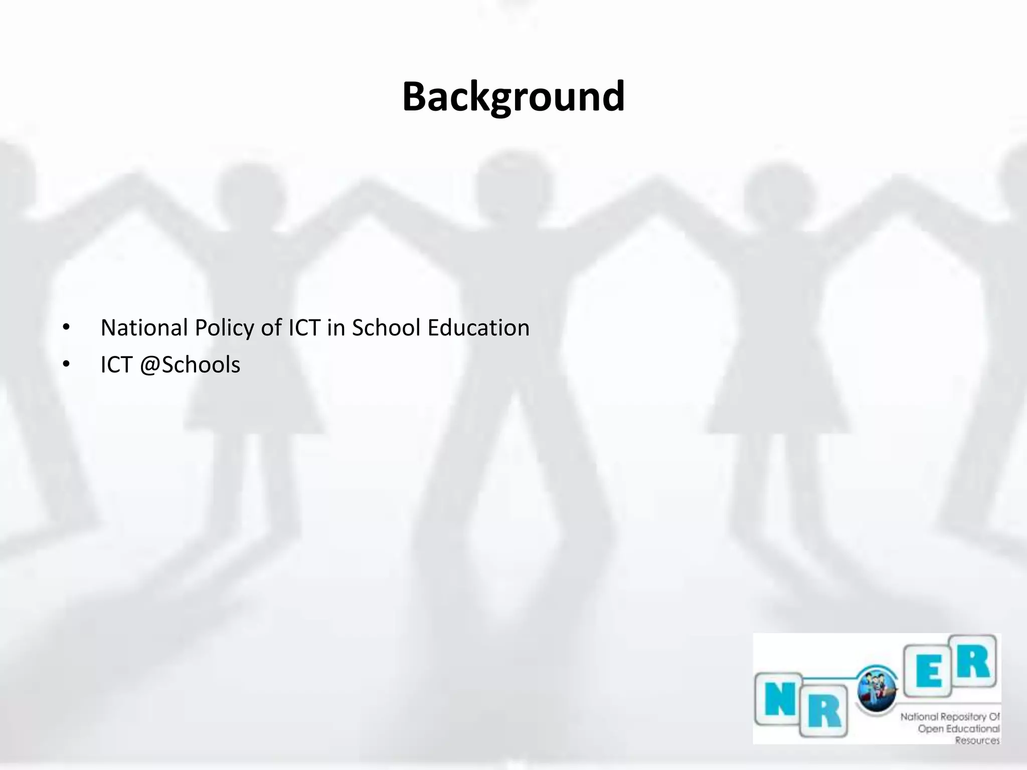 Background
• National Policy of ICT in School Education
• ICT @Schools
 
