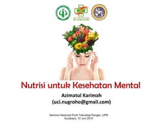 Nutrisi untuk Kesehatan Mental
Azimatul Karimah
(uci.nugroho@gmail.com)
Seminar Nasional Prodi Teknologi Pangan, UPN
Surabaya, 10 Juni 2015
 