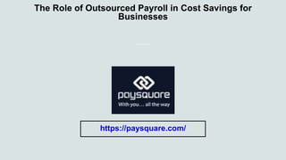 The Role of Outsourced Payroll in Cost Savings for
Businesses
https://paysquare.com/
 