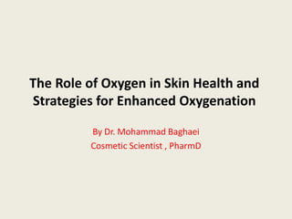 The Role of Oxygen in Skin Health and
Strategies for Enhanced Oxygenation
By Dr. Mohammad Baghaei
Cosmetic Scientist , PharmD
 