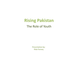 Rising Pakistan
The Role of Youth
Presentation by:
Rida Farooq
 