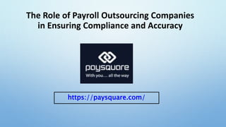 The Role of Payroll Outsourcing Companies
in Ensuring Compliance and Accuracy
https://paysquare.com/
 