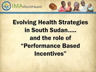 Evolving Health Strategies
in South Sudan…..
and the role of
“Performance Based
Incentives”
 