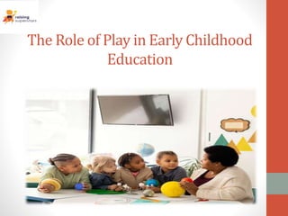 The Role of Play in Early Childhood
Education
 