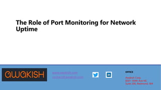 The Role of Port Monitoring for Network
Uptime
www.awakish.com
contact@awakish.com
OFFICE
Awakish Corp,
8201 164th Ave NE,
Suite 200, Redmond, WA
 