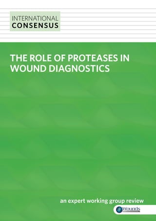 THE ROLE OF PROTEASES IN 
WOUND DIAGNOSTICS 
an expert working group review 
INTERNATIONAL 
CONSENSUS 
 